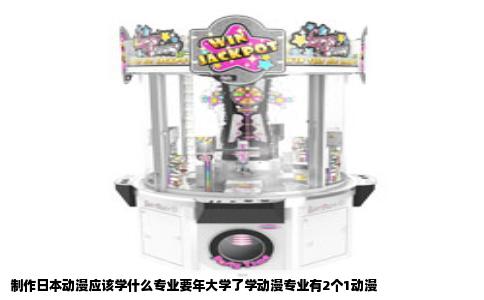 制作日本动漫应该学什么专业要年大学了学动漫专业有2个1动漫