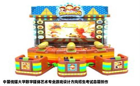中国传媒大学数字媒体艺术专业游戏设计方向招生考试命题创作