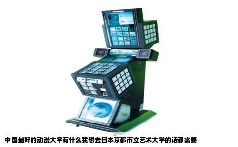 中国最好的动漫大学有什么我想去日本京都市立艺术大学的话都需要