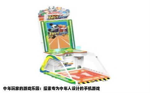 中年玩家的游戏乐园：探索专为中年人设计的手机游戏
