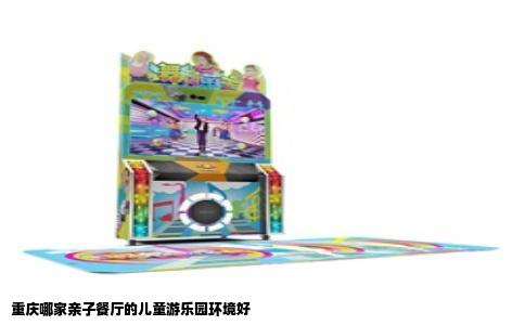 重庆哪家亲子餐厅的儿童游乐园环境好