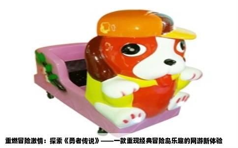 重燃冒险激情：探索《勇者传说》——一款重现经典冒险岛乐趣的网游新体验