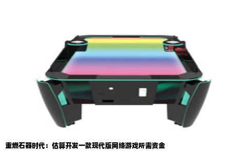 重燃石器时代：估算开发一款现代版网络游戏所需资金