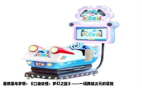 重燃童年梦想：《口袋妖怪：梦幻之旅》——一场跨越次元的冒险