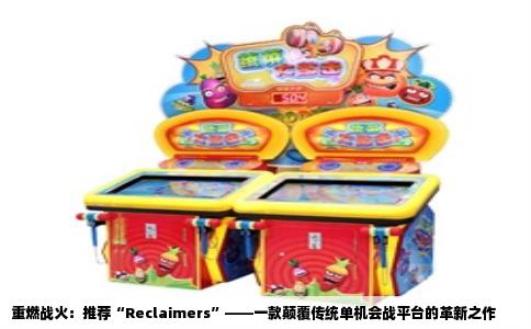重燃战火：推荐“Reclaimers”——一款颠覆传统单机会战平台的革新之作