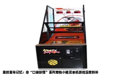 重拾童年记忆：非“口袋妖怪”系列宠物小精灵单机游戏深度剖析