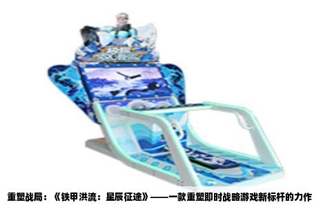 重塑战局：《铁甲洪流：星辰征途》——一款重塑即时战略游戏新标杆的力作