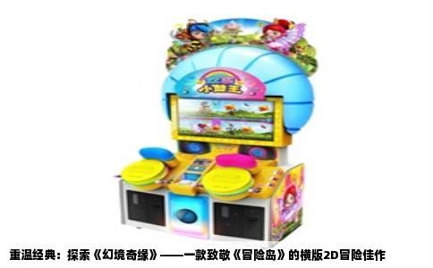 重温经典：探索《幻境奇缘》——一款致敬《冒险岛》的横版2D冒险佳作