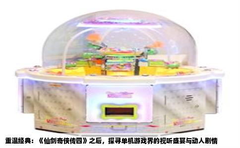 重温经典：《仙剑奇侠传四》之后，探寻单机游戏界的视听盛宴与动人剧情