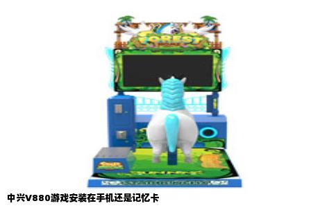 中兴V880游戏安装在手机还是记忆卡