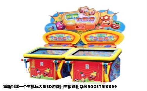 重新组建一个主机玩大型3D游戏用主板选用华硕ROGSTRIXX99