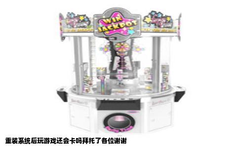 重装系统后玩游戏还会卡吗拜托了各位谢谢