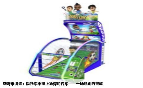 转弯未减速：摩托车手撞上急停的汽车——一场悲剧的警醒