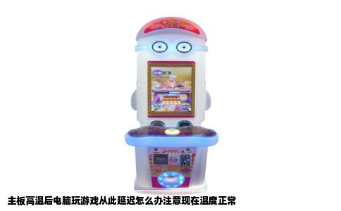 主板高温后电脑玩游戏从此延迟怎么办注意现在温度正常