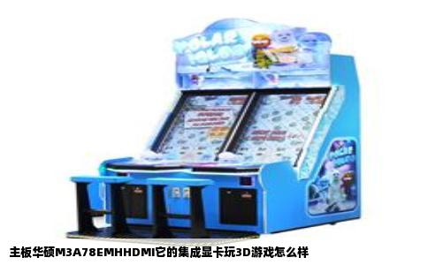 主板华硕M3A78EMHHDMI它的集成显卡玩3D游戏怎么样