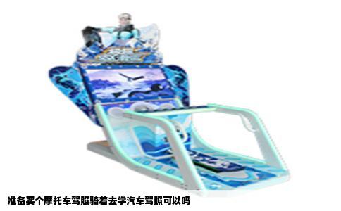 准备买个摩托车驾照骑着去学汽车驾照可以吗