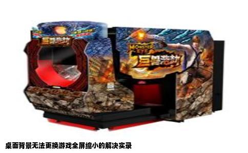 桌面背景无法更换游戏全屏缩小的解决实录