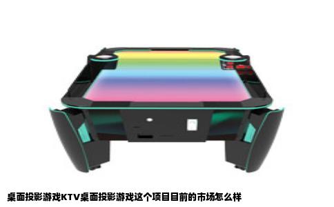桌面投影游戏KTV桌面投影游戏这个项目目前的市场怎么样