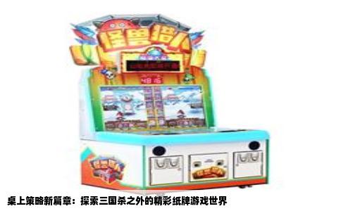 桌上策略新篇章：探索三国杀之外的精彩纸牌游戏世界