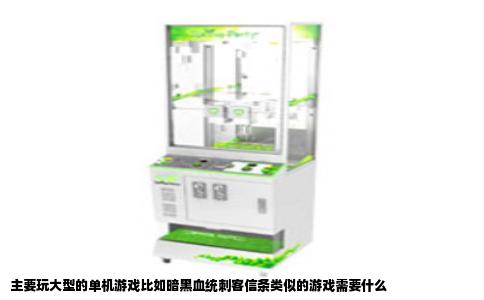 主要玩大型的单机游戏比如暗黑血统刺客信条类似的游戏需要什么
