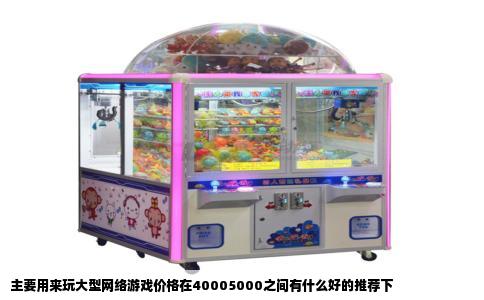主要用来玩大型网络游戏价格在40005000之间有什么好的推荐下