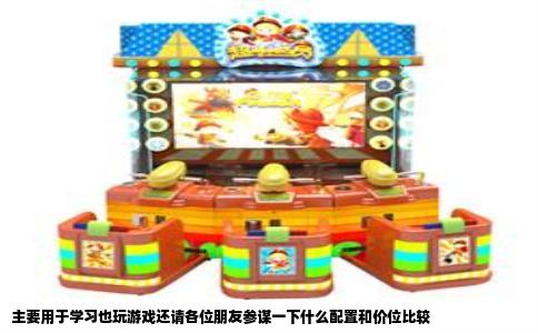 主要用于学习也玩游戏还请各位朋友参谋一下什么配置和价位比较
