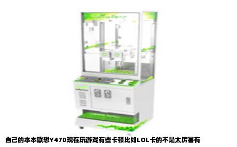 自己的本本联想Y470现在玩游戏有些卡顿比如LOL卡的不是太厉害有