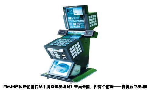 自己回合反击陷阱能从手牌直接发动吗？答案是能，但有个前提——你得踩中发动时机。