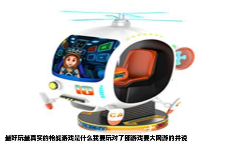 最好玩最真实的枪战游戏是什么我要玩对了那游戏要大网游的并说