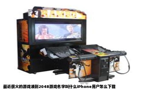 最近很火的游戏凑到2048游戏名字叫什么iPhone用户怎么下载