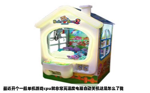 最近开个一般单机游戏cpu就非常高温度电脑自动关机这是怎么了我