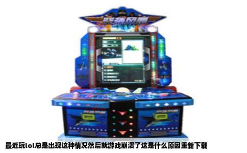 最近玩lol总是出现这种情况然后就游戏崩溃了这是什么原因重新下载