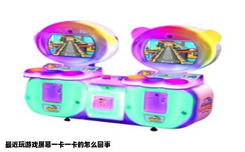 最近玩游戏屏幕一卡一卡的怎么回事