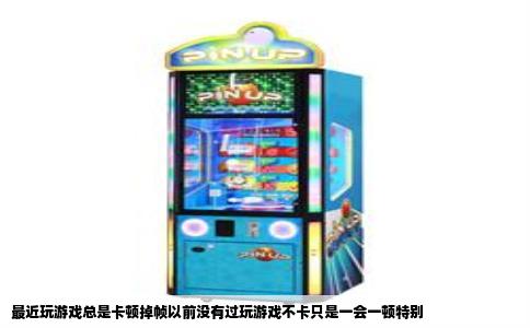 最近玩游戏总是卡顿掉帧以前没有过玩游戏不卡只是一会一顿特别