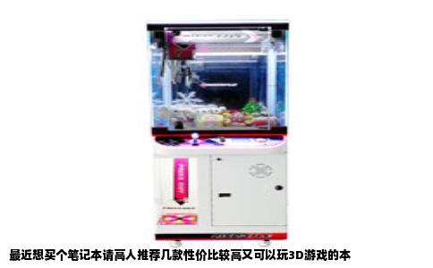 最近想买个笔记本请高人推荐几款性价比较高又可以玩3D游戏的本