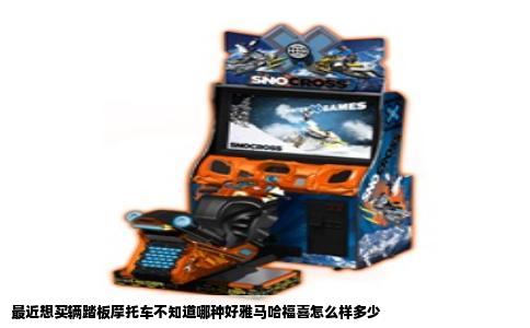 最近想买辆踏板摩托车不知道哪种好雅马哈福喜怎么样多少