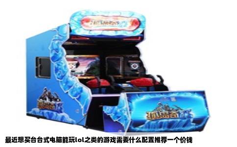 最近想买台台式电脑能玩lol之类的游戏需要什么配置推荐一个价钱