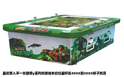 最近想入手一台联想y系列的游戏本价位最好在4000到5000样子剑灵