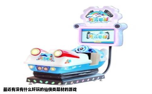 最近有没有什么好玩的仙侠类题材的游戏