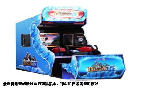 最近有哪些动漫好看的如黑执事、神幻拍档等美型的最好