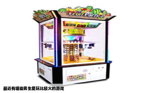 最近有哪些男生爱玩比较火的游戏