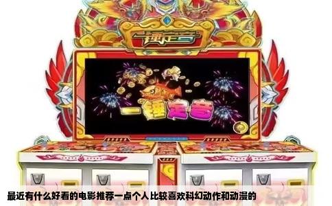 最近有什么好看的电影推荐一点个人比较喜欢科幻动作和动漫的