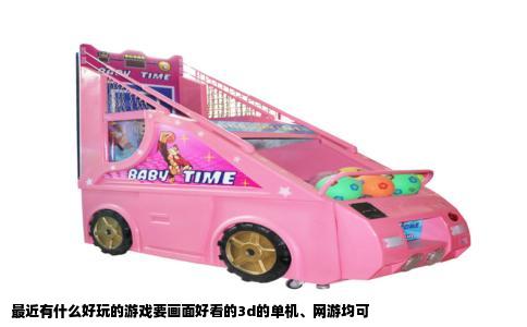最近有什么好玩的游戏要画面好看的3d的单机网游均可