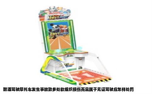 醉酒驾驶摩托车发生事故致多处软组织损伤而且属于无证驾驶应怎样处罚