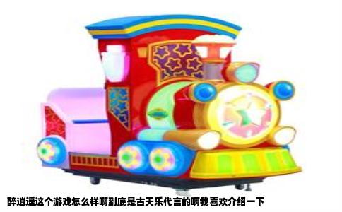 醉逍遥这个游戏怎么样啊到底是古天乐代言的啊我喜欢介绍一下