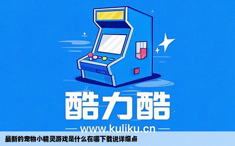 最新的宠物小精灵游戏是什么在哪下载说详细点