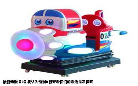 最新动漫《k》我认为动漫K很好看你们的看法是怎样呢
