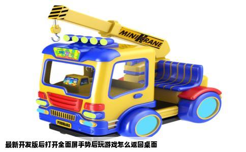 最新开发版后打开全面屏手势后玩游戏怎么返回桌面