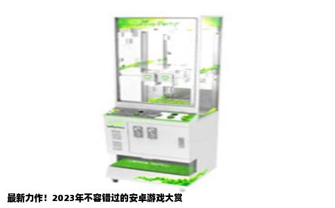最新力作！2023年不容错过的安卓游戏大赏