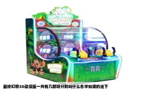最终幻想3D动漫版一共有几部呀分别叫什么名字知道的说下